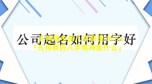 孔祥隆生辰八字命理 🐱 「孔祥熙的八字用神是什么」